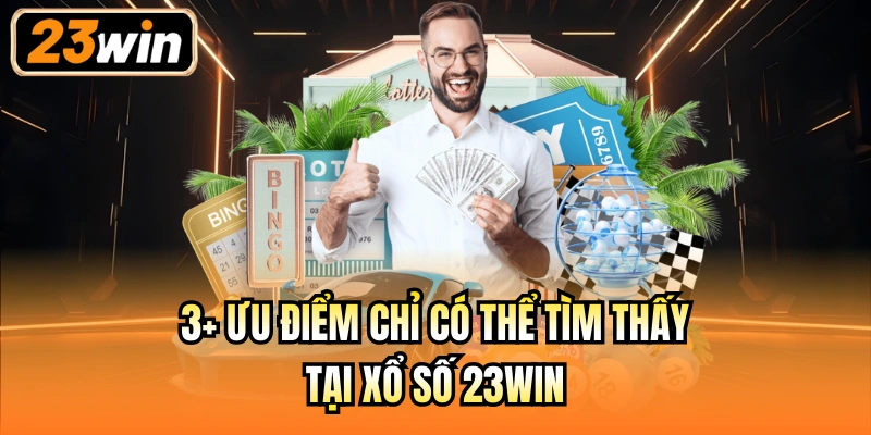 3+ ưu điểm chỉ có thể tìm thấy tại Xổ số 23Win