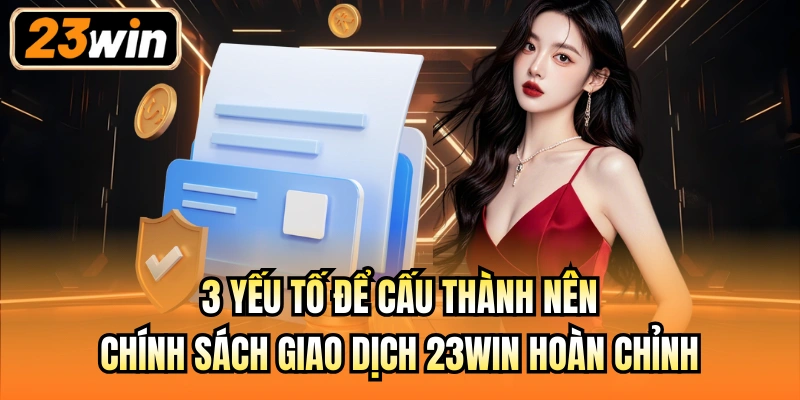 3 yếu tố để cấu thành nên chính sách giao dịch 23Win hoàn chỉnh