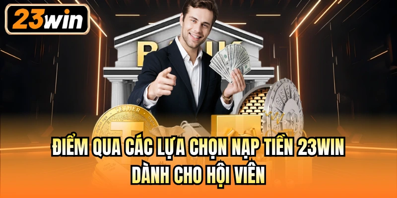 Điểm qua các lựa chọn nạp tiền 23Win dành cho hội viên