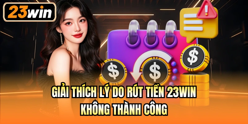 Giải thích lý do rút tiền 23Win không thành công