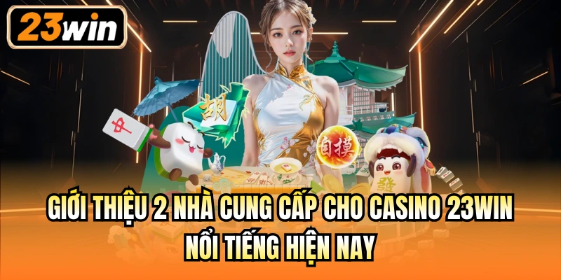 Giới thiệu 2 nhà cung cấp cho Casino 23Win nổi tiếng hiện nay