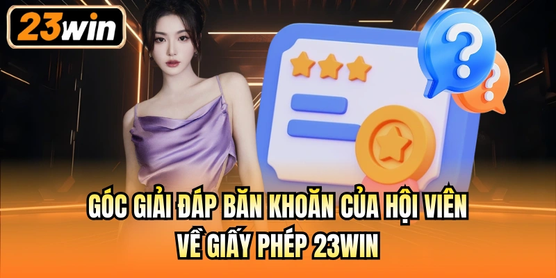 Góc giải đáp băn khoăn của hội viên về giấy phép 23Win