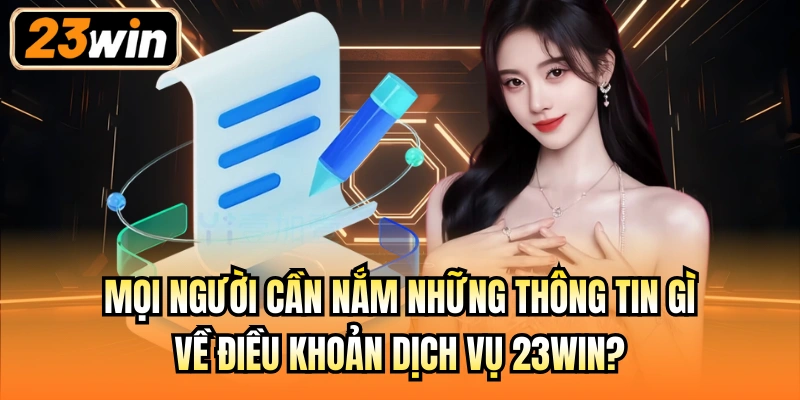 Mọi người cần nắm những thông tin gì về điều khoản dịch vụ 23Win?