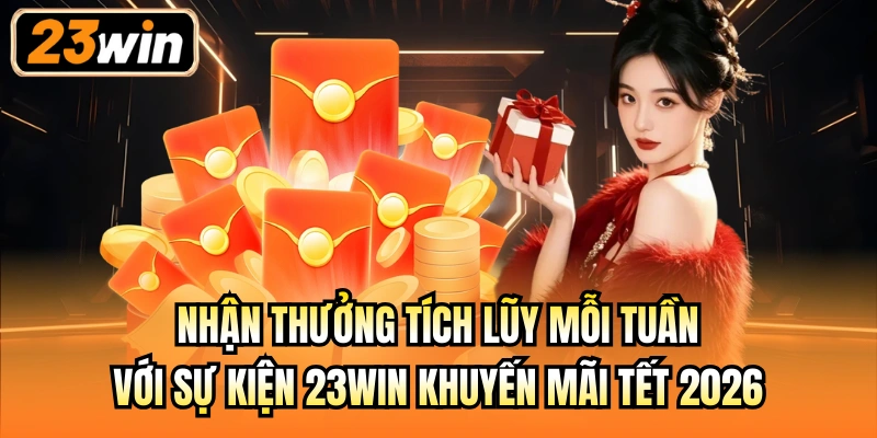 Nhận thưởng tích lũy mỗi tuần với sự kiện 23Win khuyến mãi tết 2026