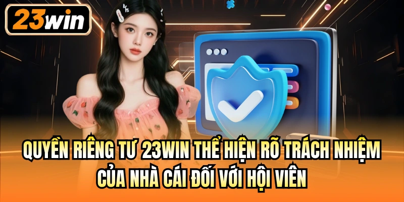 Quyền riêng tư 23Win thể hiện rõ trách nhiệm của nhà cái đối với hội viên
