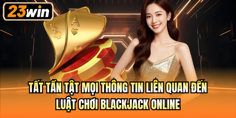 Tất tần tật mọi thông tin liên quan đến luật chơi Blackjack online