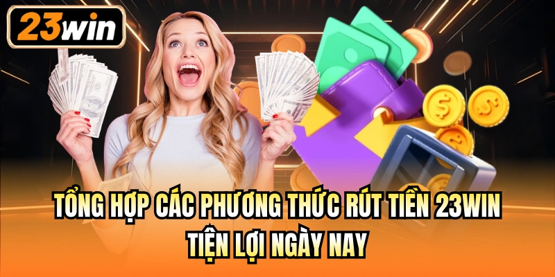 Tổng hợp các phương thức rút tiền 23Win tiện lợi ngày nay